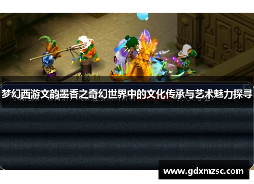 梦幻西游文韵墨香之奇幻世界中的文化传承与艺术魅力探寻