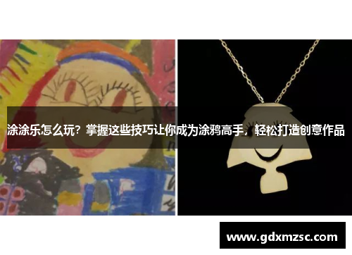涂涂乐怎么玩？掌握这些技巧让你成为涂鸦高手，轻松打造创意作品