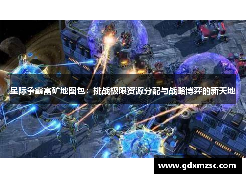 星际争霸富矿地图包：挑战极限资源分配与战略博弈的新天地